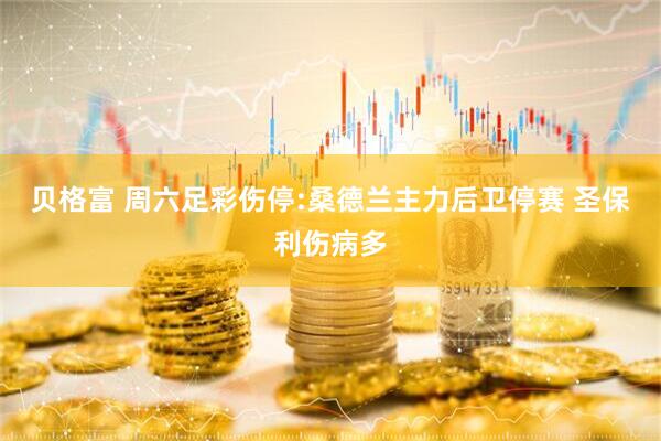 贝格富 周六足彩伤停:桑德兰主力后卫停赛 圣保利伤病多