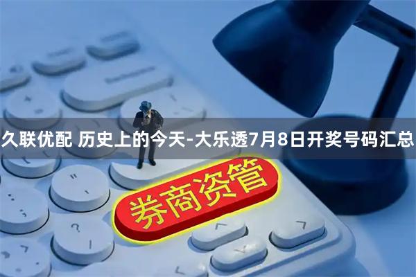 久联优配 历史上的今天-大乐透7月8日开奖号码汇总
