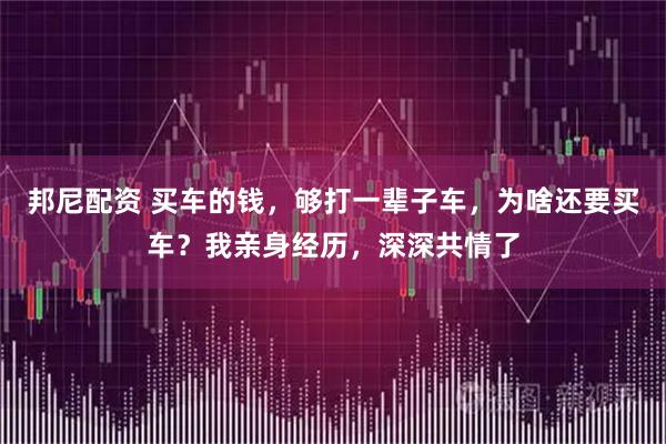 邦尼配资 买车的钱，够打一辈子车，为啥还要买车？我亲身经历，深深共情了